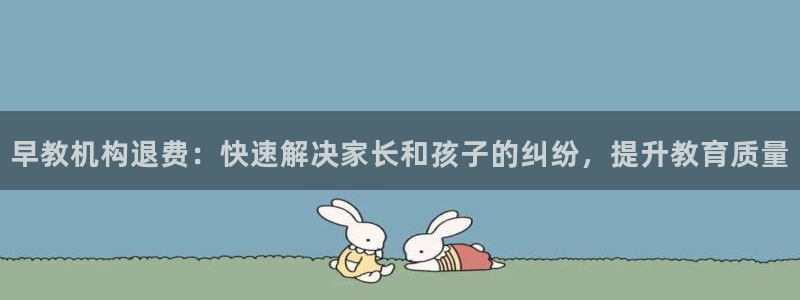 恒行娱乐登录信用 74ooo5：早教机构退费：快速解决家长和孩子的纠纷，提升教育质量