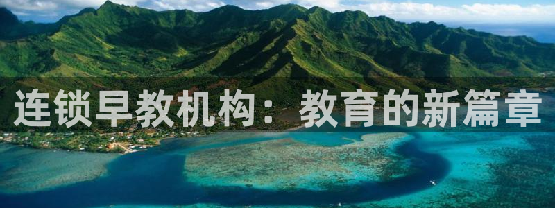恒行娱乐郑74OOO5：连锁早教机构：教育的新篇章