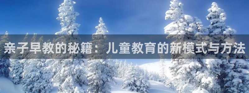 恒行主管首问6ll5l：亲子早教的秘籍：儿童教育的新模式与方法