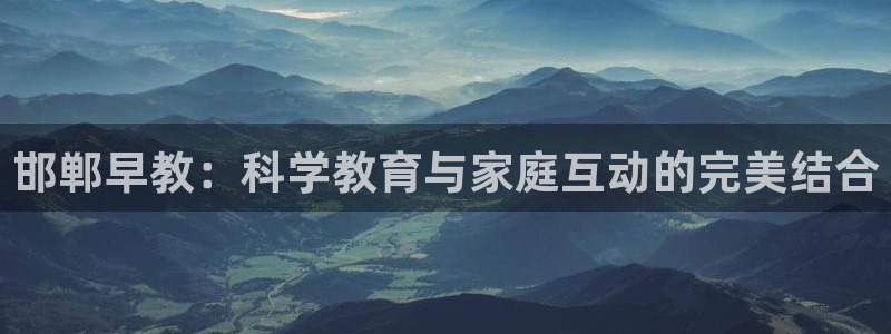 恒行2褚74OOO5：邯郸早教：科学教育与家庭互动的完美结合
