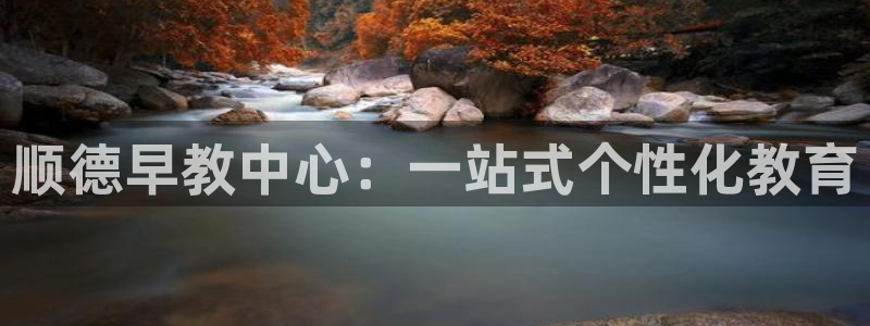 恒行娱乐毓婆74ooo5仪：顺德早教中心：一站式个性化教育