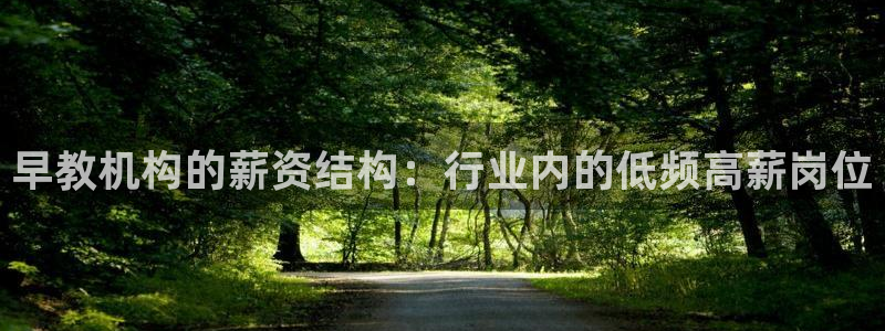 恒行2朱74OOO5：早教机构的薪资结构：行业内的低频高薪岗位
