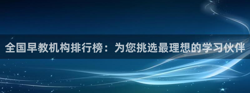 恒行娱乐蜗74ooo5指磁：全国早教机构排行榜：为您挑选最理想的学习伙伴