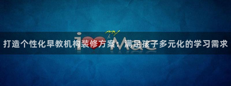 恒行2周74OOO5:打造个性化早教机构装修方案:满足孩子多元化的学习需求