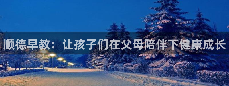 恒行注册全2O5O5O：顺德早教：让孩子们在父母陪伴下健康成长
