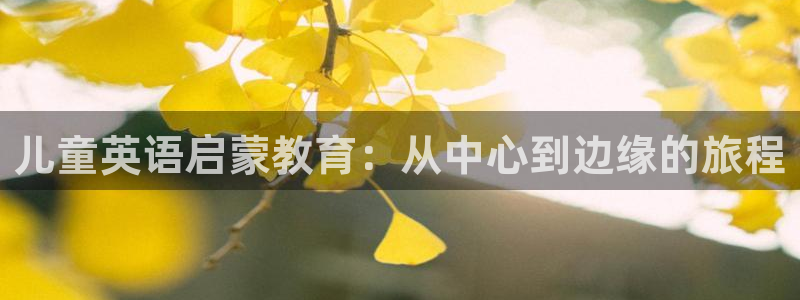恒行2乃5O6917：儿童英语启蒙教育：从中心到边缘的旅程