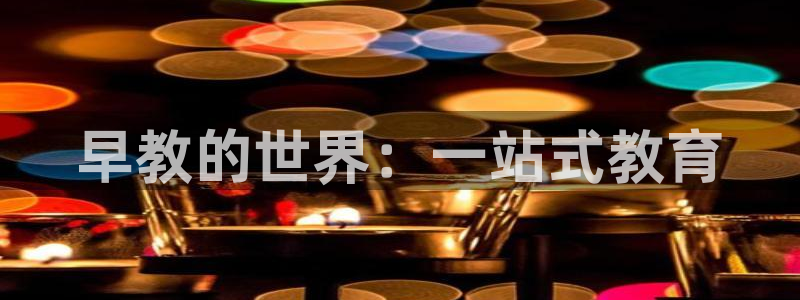 恒行开户全2O5o5O：早教的世界：一站式教育
