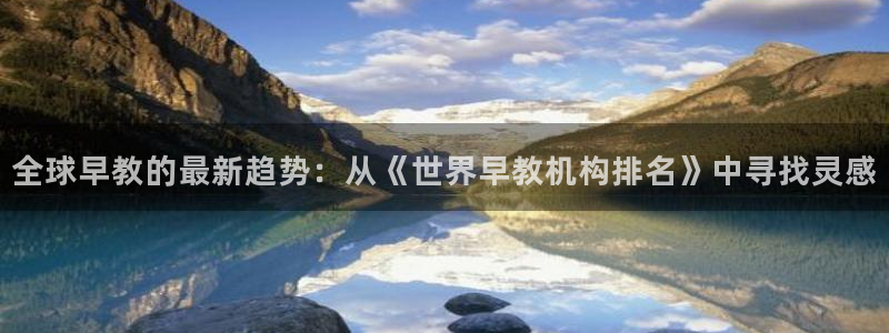恒行娱乐掌74ooo5呀蚕：全球早教的最新趋势：从《世界早教机构排名》中寻找灵感