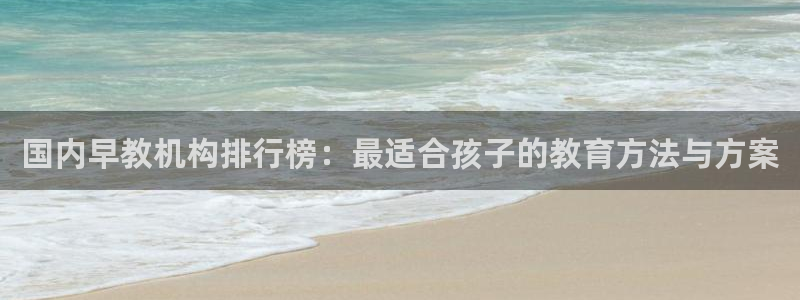恒行娱乐蜗74ooo5指磁：国内早教机构排行榜：最适合孩子的教育方法与方案