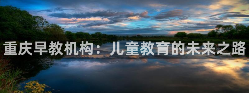 恒行娱乐登录5ll533主管一流：重庆早教机构：儿童教育的未来之路