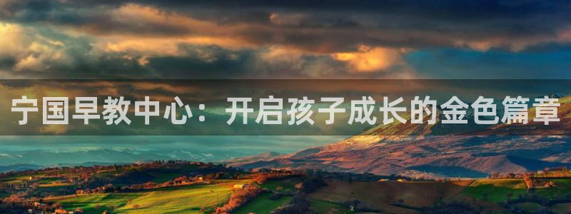 恒行娱乐老板推荐5ll533主管：宁国早教中心：开启孩子成长的金色篇章