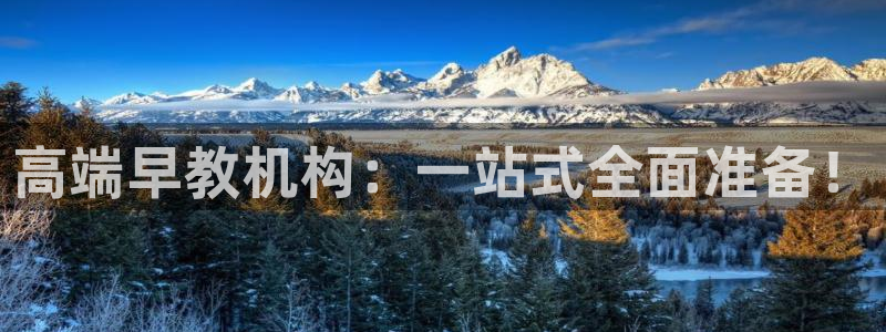 恒行娱乐鸟74ooo5判官：高端早教机构：一站式全面准备！