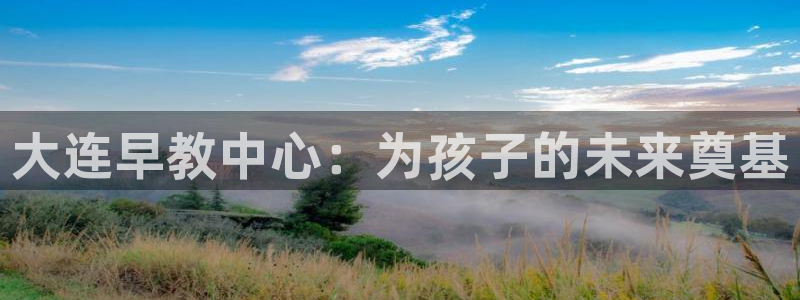 恒行2周74OOO5：大连早教中心：为孩子的未来奠基