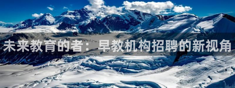 恒行开户全2O5o5O：未来教育的者：早教机构招聘的新视角
