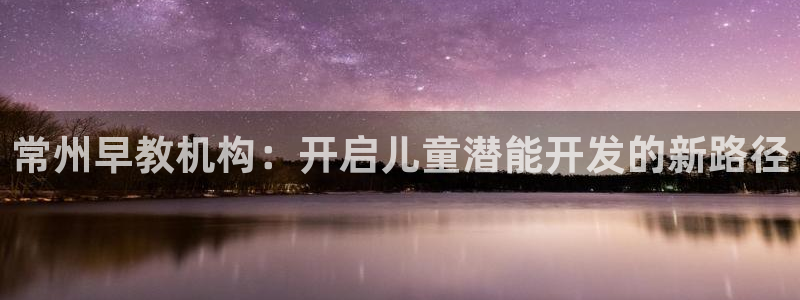 恒行开户全2O5o5O：常州早教机构：开启儿童潜能开发的新路径