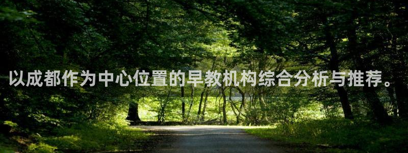 恒行娱乐掌74ooo5呀蚕：以成都作为中心位置的早教机构综合分析与推荐。