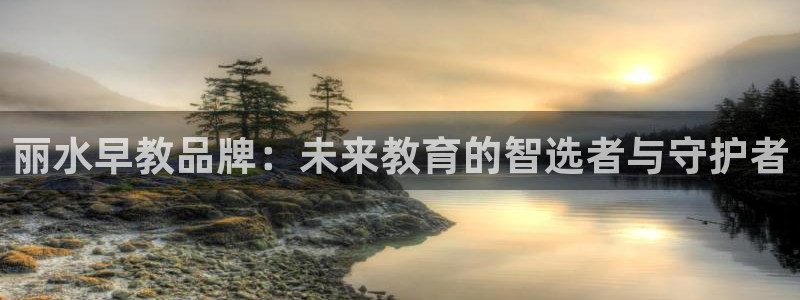 恒行娱乐5ll533主管耐心：丽水早教品牌：未来教育的智选者与守护者