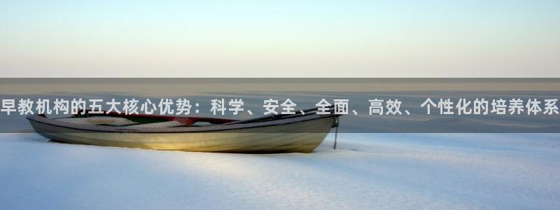 恒行主管6ll5l指定：早教机构的五大核心优势：科学、安全、全面、高效、个性化的