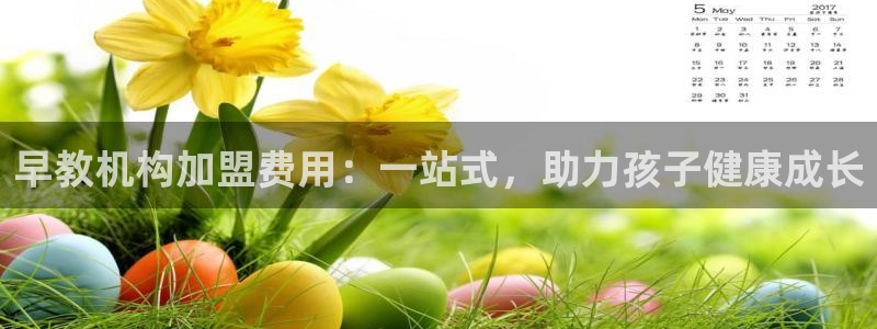 恒行娱乐陈74OOO5：早教机构加盟费用：一站式，助力孩子健康成长