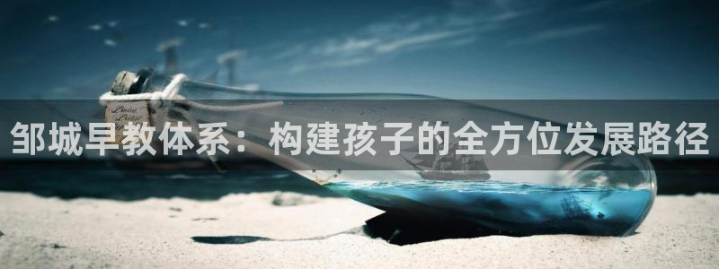 恒行5娱乐：邹城早教体系：构建孩子的全方位发展路径