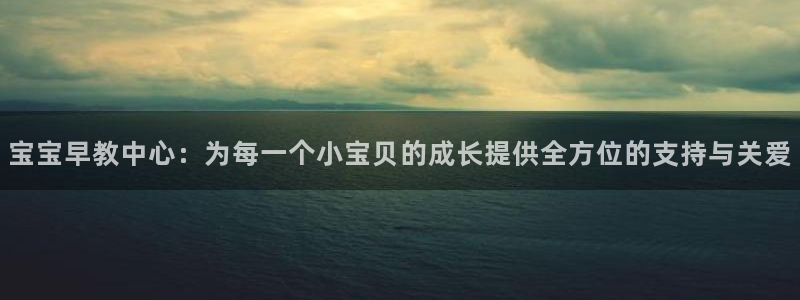 恒行娱乐度74ooo5聘霖：宝宝早教中心：为每一个小宝贝的成长提供全方位的支持与