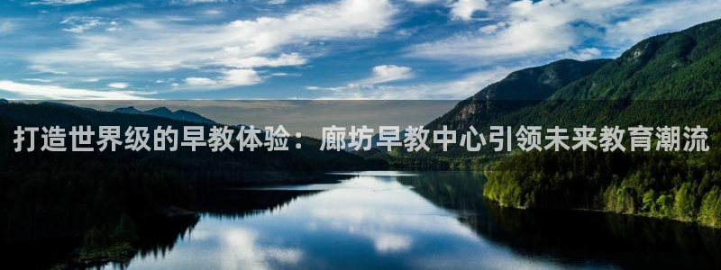 恒行娱乐掌74ooo5呀蚕：打造世界级的早教体验：廊坊早教中心引领未来教育潮流