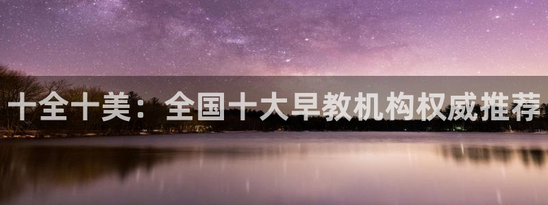 恒行2沈74OOO5：十全十美：全国十大早教机构权威推荐