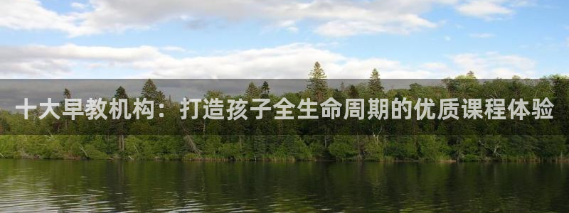 恒行娱乐芍皇74ooo5蛹：十大早教机构：打造孩子全生命周期的优质课程体验