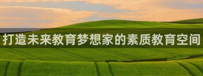 恒行开户全2O5o5O：打造未来教育梦想家的素质教育空间