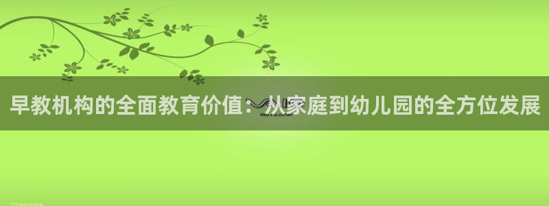 恒行注册招收6ll5l指定：早教机构的全面教育价值：从家庭到幼儿园的全方位发展