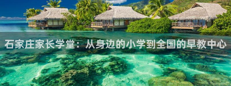 恒行3乃5O6917：石家庄家长学堂：从身边的小学到全国的早教中心