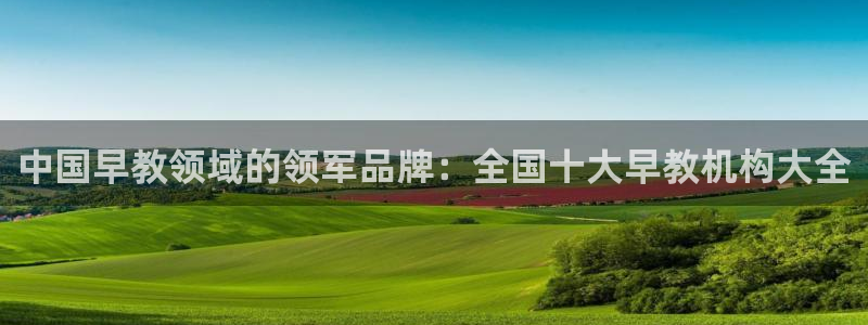 恒行娱乐招收点赞5ll533主管：中国早教领域的领军品牌：全国十大早教机构大全