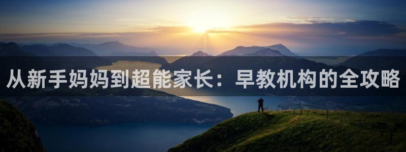 恒行娱乐掏沂74ooo5弛：从新手妈妈到超能家长：早教机构的全攻略