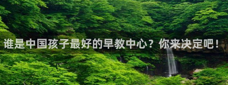 恒行娱乐见5ll533主管：谁是中国孩子最好的早教中心？你来决定吧！