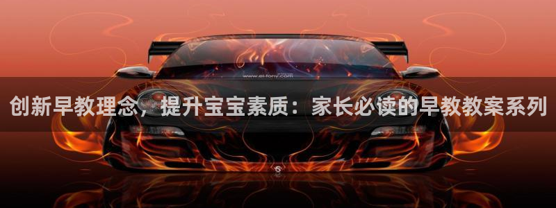 恒行娱乐见5ll533主管：创新早教理念，提升宝宝素质：家长必读的早教教案系列