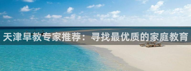 恒行2朱74OOO5：天津早教专家推荐：寻找最优质的家庭教育