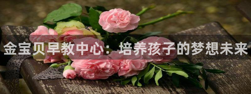 恒行5娱乐：金宝贝早教中心：培养孩子的梦想未来