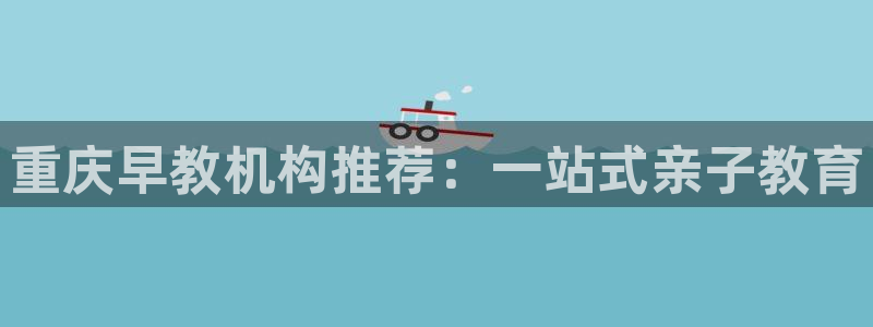 恒行2陈74OOO5：重庆早教机构推荐：一站式亲子教育