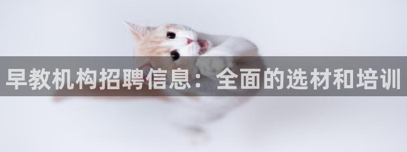 恒行娱乐登录信用 74ooo5：早教机构招聘信息：全面的选材和培训