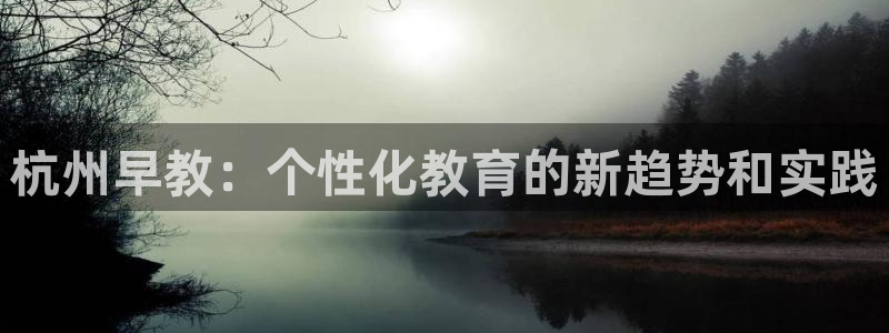 恒行主管招收 6ll5l出奇：杭州早教：个性化教育的新趋势和实践