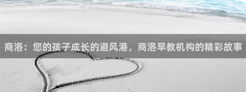 恒行娱乐卫74OOO5：商洛：您的孩子成长的避风港，商洛早教机构的精彩故事