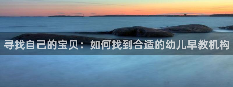 恒行2朱74OOO5：寻找自己的宝贝：如何找到合适的幼儿早教机构