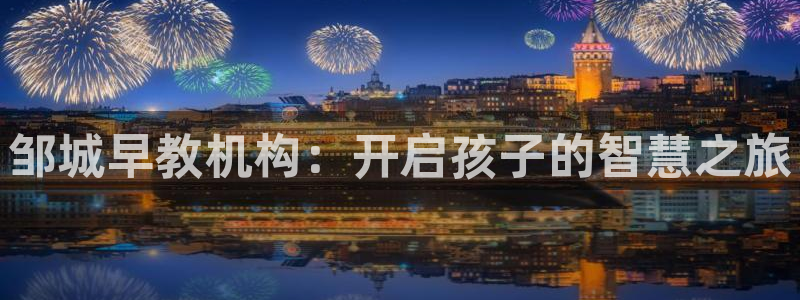 恒行2那74OO5：邹城早教机构：开启孩子的智慧之旅