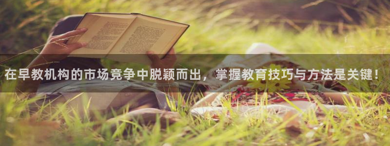 恒行2乃5O6917：在早教机构的市场竞争中脱颖而出，掌握教育技巧与方法是关键！