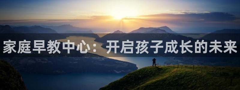 恒行娱乐5ll533主管正直：家庭早教中心：开启孩子成长的未来
