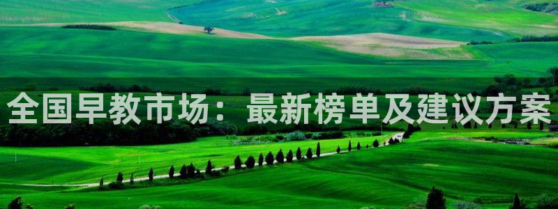 恒行2沈74OOO5：全国早教市场：最新榜单及建议方案