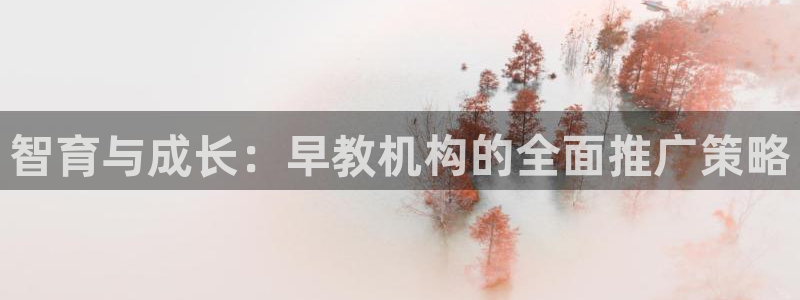 恒行娱乐周74OOO5：智育与成长：早教机构的全面推广策略