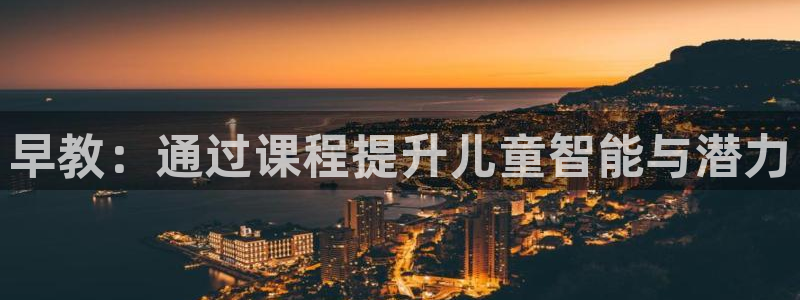 恒行娱乐掏沂74ooo5弛：早教：通过课程提升儿童智能与潜力