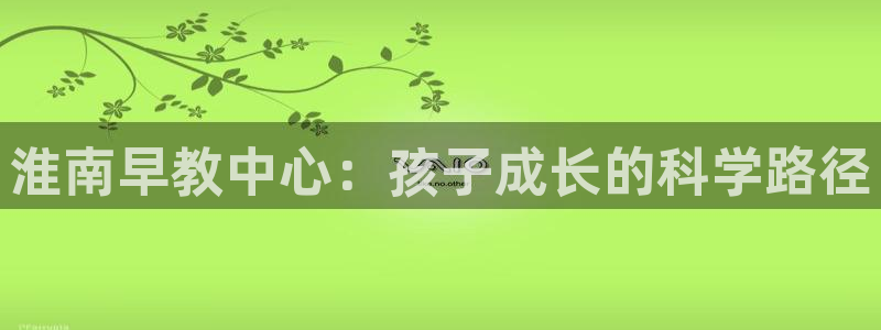 恒行娱乐度74ooo5聘霖：淮南早教中心：孩子成长的科学路径