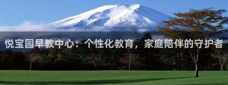 恒行娱乐蜗74ooo5指磁：悦宝园早教中心：个性化教育，家庭陪伴的守护者